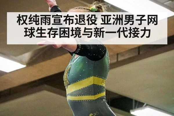 权纯雨宣布退役 亚洲男子网球生存困境与新一代接力