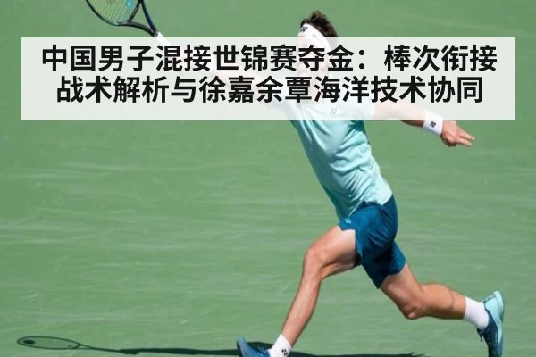 中国男子混接世锦赛夺金:棒次衔接战术解析与徐嘉余覃海洋技术协同