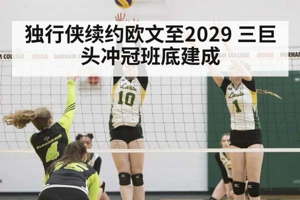 独行侠续约欧文至2029 三巨头冲冠班底建成